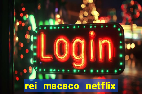 rei macaco netflix 3 temporada